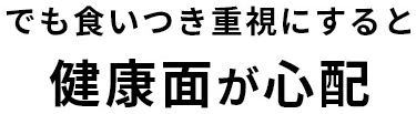 でも食いつき重視にすると健康面が心配