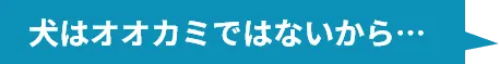 犬はオオカミではないから…