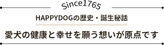 愛犬の健康と幸せを願う想いが原点です